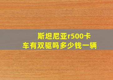 斯坦尼亚r500卡车有双驱吗多少钱一辆