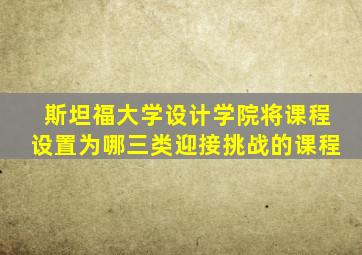 斯坦福大学设计学院将课程设置为哪三类迎接挑战的课程