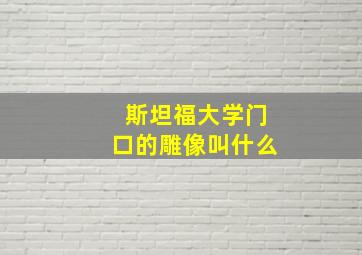 斯坦福大学门口的雕像叫什么