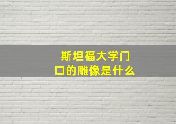 斯坦福大学门口的雕像是什么