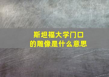 斯坦福大学门口的雕像是什么意思