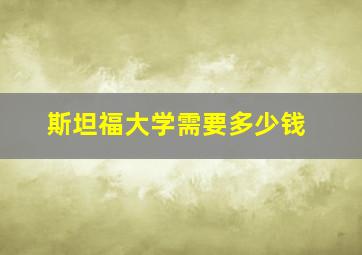 斯坦福大学需要多少钱