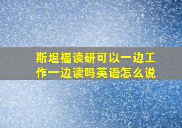 斯坦福读研可以一边工作一边读吗英语怎么说