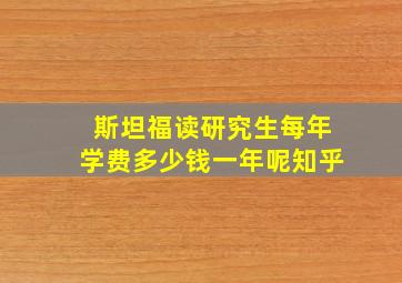 斯坦福读研究生每年学费多少钱一年呢知乎