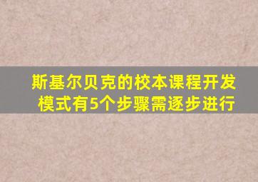 斯基尔贝克的校本课程开发模式有5个步骤需逐步进行