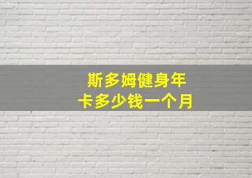 斯多姆健身年卡多少钱一个月