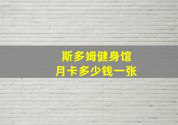 斯多姆健身馆月卡多少钱一张