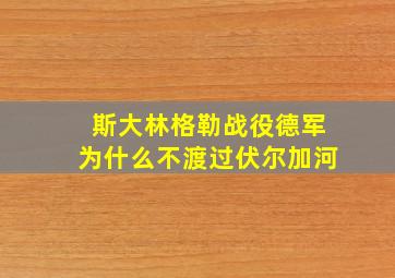 斯大林格勒战役德军为什么不渡过伏尔加河