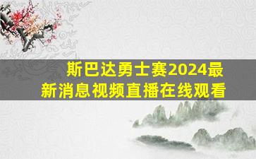 斯巴达勇士赛2024最新消息视频直播在线观看