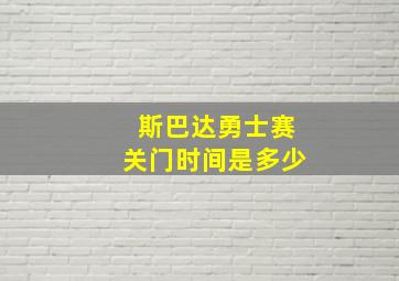 斯巴达勇士赛关门时间是多少