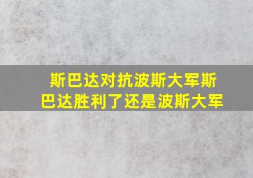 斯巴达对抗波斯大军斯巴达胜利了还是波斯大军