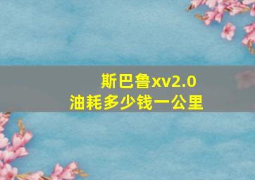 斯巴鲁xv2.0油耗多少钱一公里