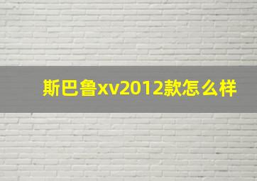 斯巴鲁xv2012款怎么样