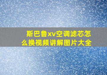 斯巴鲁xv空调滤芯怎么换视频讲解图片大全