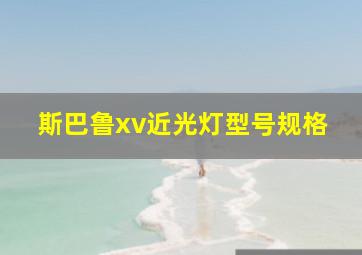 斯巴鲁xv近光灯型号规格