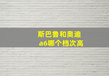 斯巴鲁和奥迪a6哪个档次高