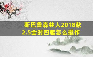 斯巴鲁森林人2018款2.5全时四驱怎么操作