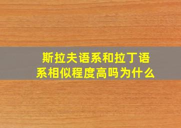 斯拉夫语系和拉丁语系相似程度高吗为什么