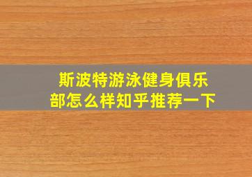 斯波特游泳健身俱乐部怎么样知乎推荐一下