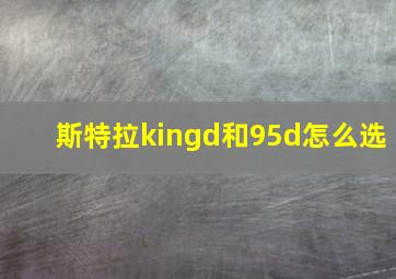 斯特拉kingd和95d怎么选