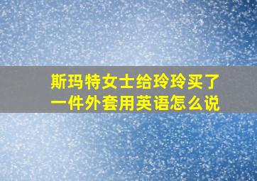 斯玛特女士给玲玲买了一件外套用英语怎么说