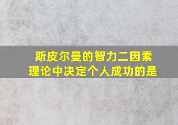 斯皮尔曼的智力二因素理论中决定个人成功的是