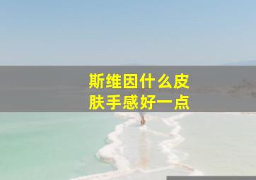 斯维因什么皮肤手感好一点