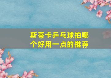 斯蒂卡乒乓球拍哪个好用一点的推荐