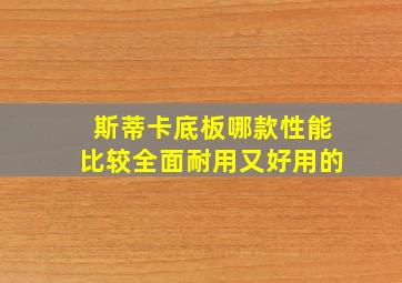 斯蒂卡底板哪款性能比较全面耐用又好用的