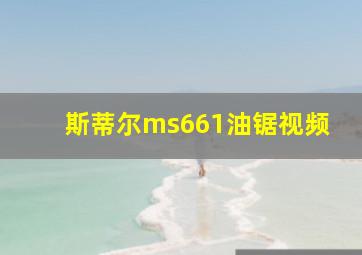 斯蒂尔ms661油锯视频