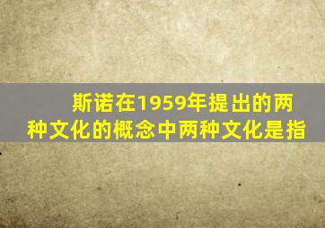 斯诺在1959年提出的两种文化的概念中两种文化是指