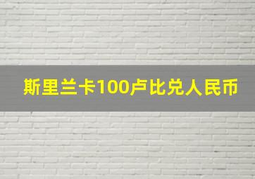 斯里兰卡100卢比兑人民币