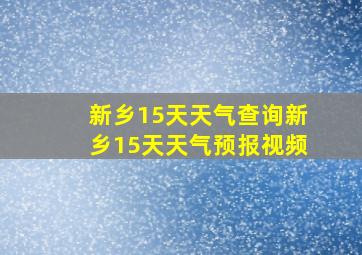 新乡15天天气查询新乡15天天气预报视频