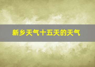 新乡天气十五天的天气