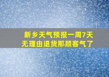 新乡天气预报一周7天无理由退货那顾客气了