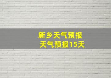 新乡天气预报天气预报15天