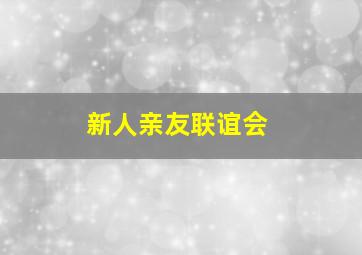 新人亲友联谊会