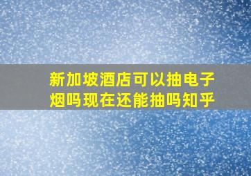 新加坡酒店可以抽电子烟吗现在还能抽吗知乎