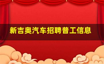 新吉奥汽车招聘普工信息