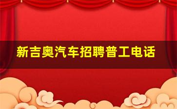 新吉奥汽车招聘普工电话