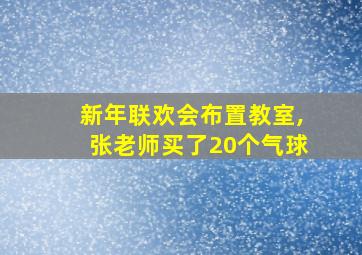 新年联欢会布置教室,张老师买了20个气球