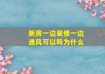 新房一边装修一边通风可以吗为什么