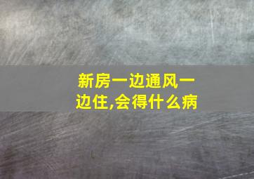 新房一边通风一边住,会得什么病