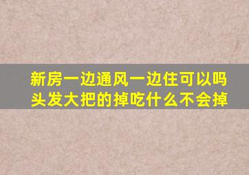 新房一边通风一边住可以吗头发大把的掉吃什么不会掉