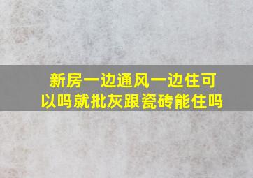 新房一边通风一边住可以吗就批灰跟瓷砖能住吗