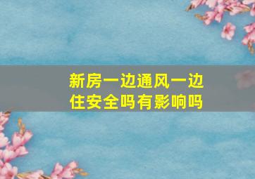 新房一边通风一边住安全吗有影响吗