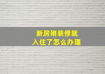 新房刚装修就入住了怎么办理