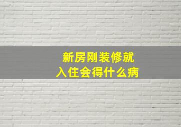 新房刚装修就入住会得什么病