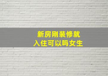 新房刚装修就入住可以吗女生