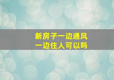 新房子一边通风一边住人可以吗